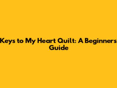 Keys to My Heart Quilt: A Beginner's Guide