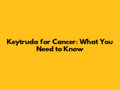 Keytruda for Cancer: What You Need to Know