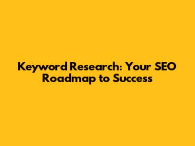 Keyword Research: Your SEO Roadmap to Success