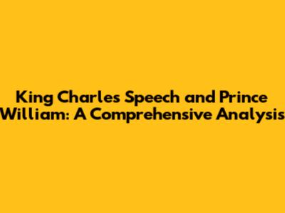 King Charles' Speech and Prince William: A Comprehensive Analysis