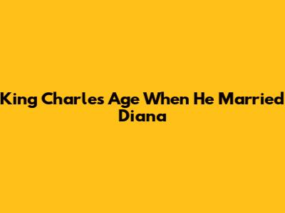 King Charles Age When He Married Diana