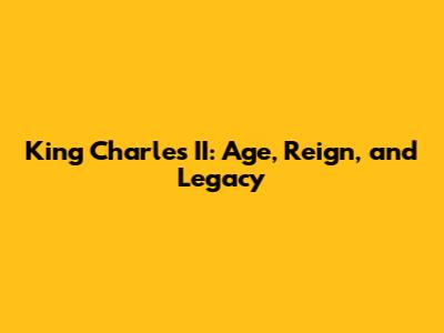 King Charles II: Age, Reign, and Legacy