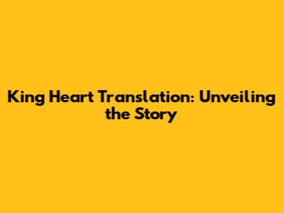 King Heart Translation: Unveiling the Story