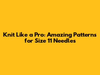 Knit Like a Pro: Amazing Patterns for Size 11 Needles