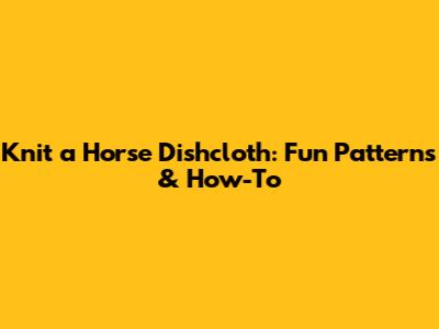 Knit a Horse Dishcloth: Fun Patterns & How-To