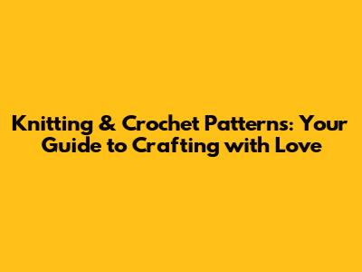 Knitting & Crochet Patterns: Your Guide to Crafting with Love