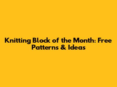 Knitting Block of the Month: Free Patterns & Ideas