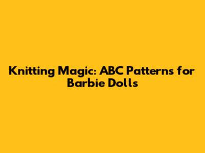 Knitting Magic: ABC Patterns for Barbie Dolls