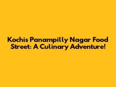 Kochi's Panampilly Nagar Food Street: A Culinary Adventure!