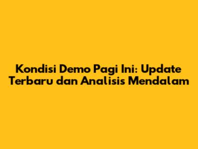 Kondisi Demo Pagi Ini: Update Terbaru dan Analisis Mendalam