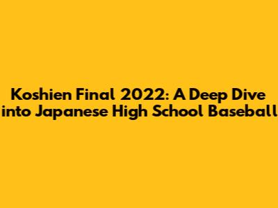 Koshien Final 2022: A Deep Dive into Japanese High School Baseball