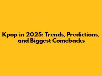 Kpop in 2025: Trends, Predictions, and Biggest Comebacks