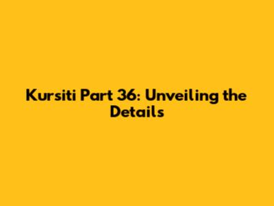 Kursiti Part 36: Unveiling the Details