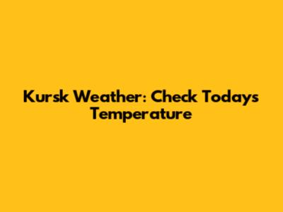 Kursk Weather: Check Today's Temperature