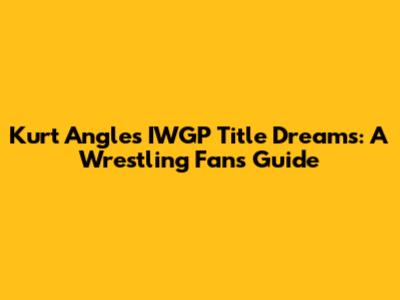 Kurt Angle's IWGP Title Dreams: A Wrestling Fan's Guide