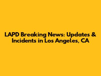 LAPD Breaking News: Updates & Incidents in Los Angeles, CA