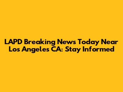 LAPD Breaking News Today Near Los Angeles CA: Stay Informed