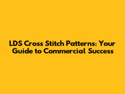 LDS Cross Stitch Patterns: Your Guide to Commercial Success