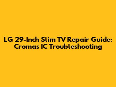 LG 29-Inch Slim TV Repair Guide: Croma's IC Troubleshooting