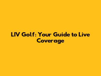 LIV Golf: Your Guide to Live Coverage