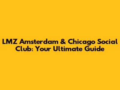 LMZ Amsterdam & Chicago Social Club: Your Ultimate Guide