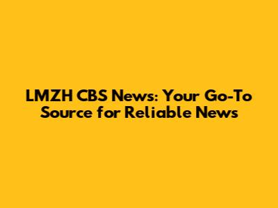 LMZH CBS News: Your Go-To Source for Reliable News