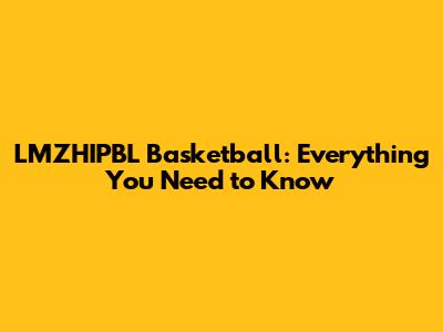 LMZHIPBL Basketball: Everything You Need to Know