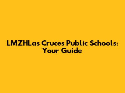 LMZHLas Cruces Public Schools: Your Guide
