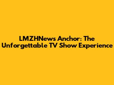 LMZHNews Anchor: The Unforgettable TV Show Experience