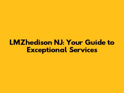LMZhedison NJ: Your Guide to Exceptional Services