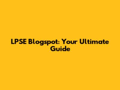 LPSE Blogspot: Your Ultimate Guide