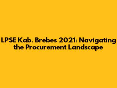 LPSE Kab. Brebes 2021: Navigating the Procurement Landscape