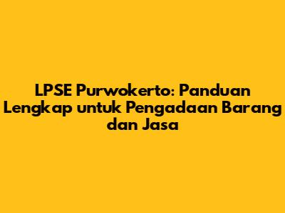 LPSE Purwokerto: Panduan Lengkap untuk Pengadaan Barang dan Jasa
