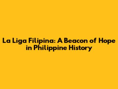 La Liga Filipina: A Beacon of Hope in Philippine History