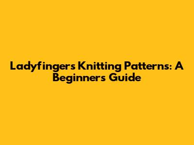 Ladyfingers Knitting Patterns: A Beginner's Guide