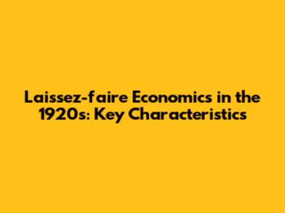 Laissez-faire Economics in the 1920s: Key Characteristics