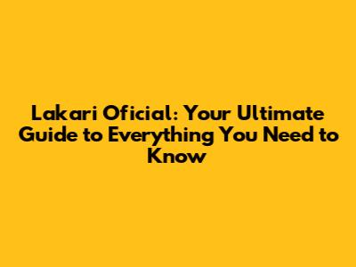Lakari Oficial: Your Ultimate Guide to Everything You Need to Know