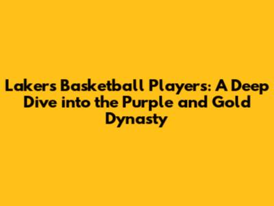 Lakers Basketball Players: A Deep Dive into the Purple and Gold Dynasty