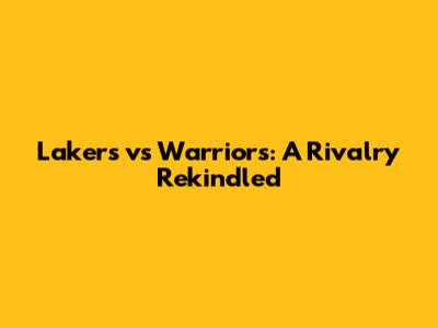 Lakers vs Warriors: A Rivalry Rekindled