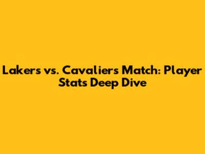 Lakers vs. Cavaliers Match: Player Stats Deep Dive