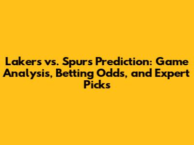 Lakers vs. Spurs Prediction: Game Analysis, Betting Odds, and Expert Picks