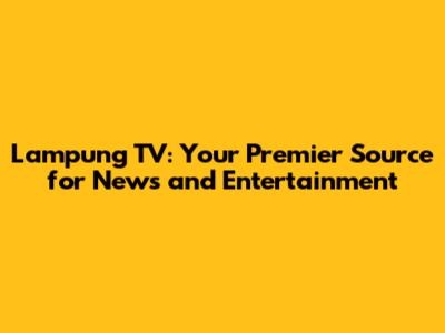 Lampung TV: Your Premier Source for News and Entertainment