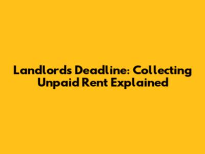 Landlord's Deadline: Collecting Unpaid Rent Explained