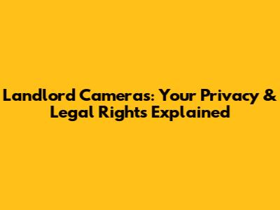 Landlord Cameras: Your Privacy & Legal Rights Explained