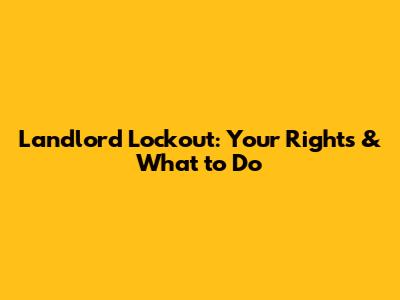 Landlord Lockout: Your Rights & What to Do