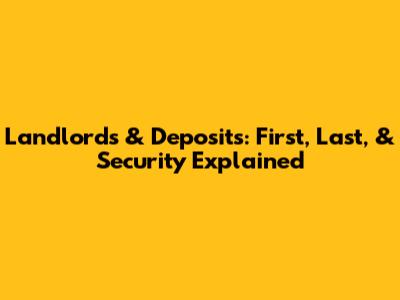 Landlords & Deposits: First, Last, & Security Explained