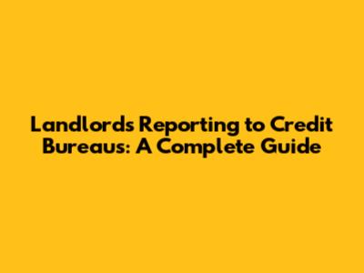 Landlords Reporting to Credit Bureaus: A Complete Guide