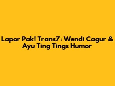 Lapor Pak! Trans7: Wendi Cagur & Ayu Ting Ting's Humor