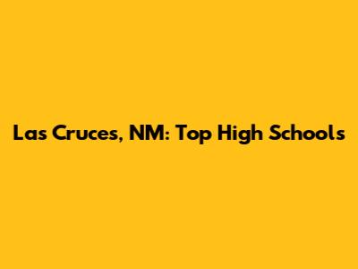 Las Cruces, NM: Top High Schools