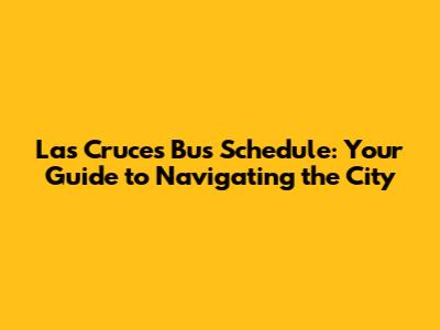 Las Cruces Bus Schedule: Your Guide to Navigating the City